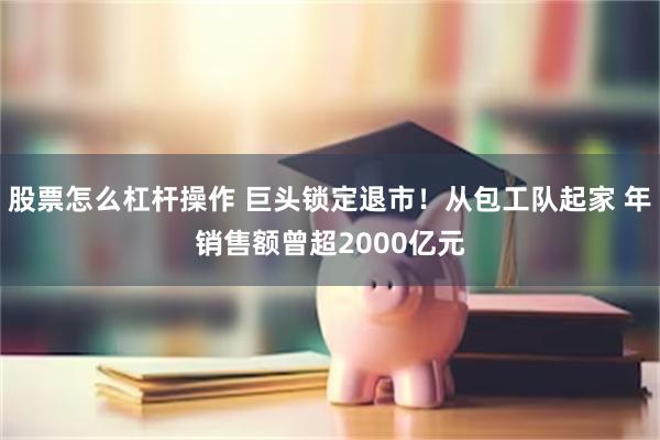 股票怎么杠杆操作 巨头锁定退市！从包工队起家 年销售额曾超2000亿元