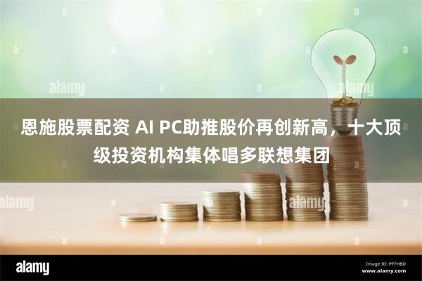 恩施股票配资 AI PC助推股价再创新高，十大顶级投资机构集体唱多联想集团