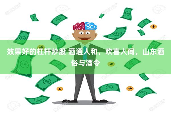 效果好的杠杆炒股 酒通人和，欢喜人间，山东酒俗与酒令