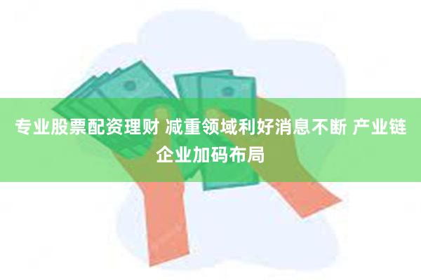 专业股票配资理财 减重领域利好消息不断 产业链企业加码布局