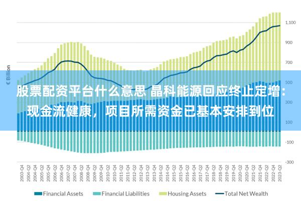 股票配资平台什么意思 晶科能源回应终止定增：现金流健康，项目所需资金已基本安排到位