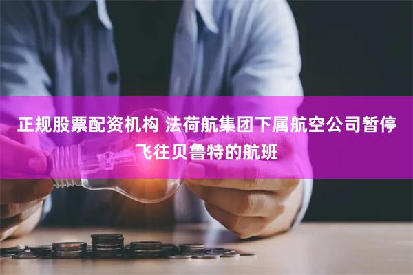 正规股票配资机构 法荷航集团下属航空公司暂停飞往贝鲁特的航班