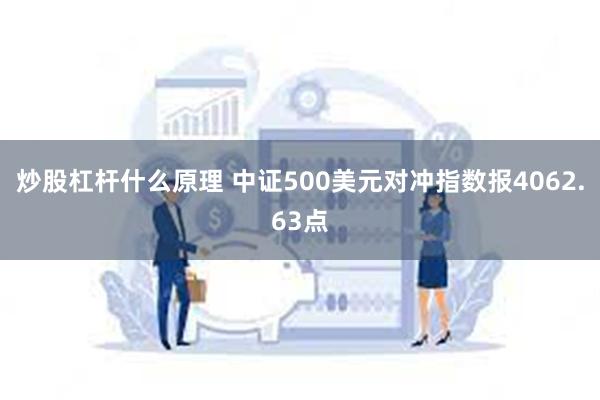 炒股杠杆什么原理 中证500美元对冲指数报4062.63点