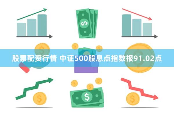 股票配资行情 中证500股息点指数报91.02点