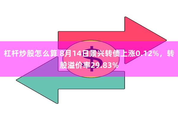 杠杆炒股怎么算 8月14日景兴转债上涨0.12%，转股溢价率29.83%