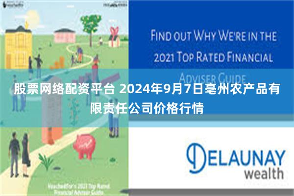 股票网络配资平台 2024年9月7日亳州农产品有限责任公司价格行情