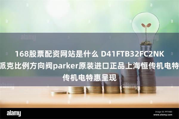 168股票配资网站是什么 D41FTB32FC2NKW010派克比例方向阀parker原装进口正品上海恒传机电特惠呈现