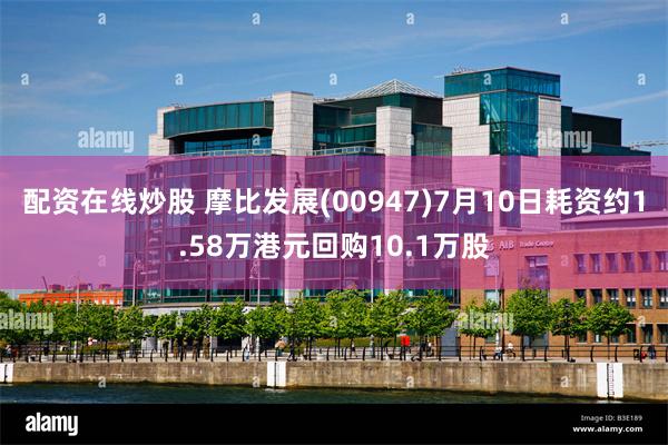 配资在线炒股 摩比发展(00947)7月10日耗资约1.58万港元回购10.1万股