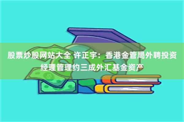 股票炒股网站大全 许正宇：香港金管局外聘投资经理管理约三成外汇基金资产