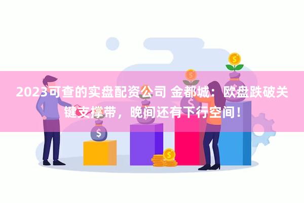 2023可查的实盘配资公司 金都城：欧盘跌破关键支撑带，晚间还有下行空间！