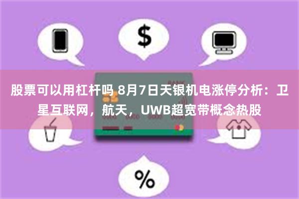 股票可以用杠杆吗 8月7日天银机电涨停分析：卫星互联网，航天，UWB超宽带概念热股