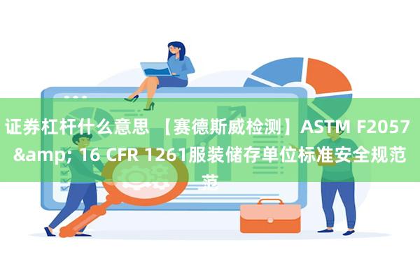 证券杠杆什么意思 【赛德斯威检测】ASTM F2057 & 16 CFR 1261服装储存单位标准安全规范