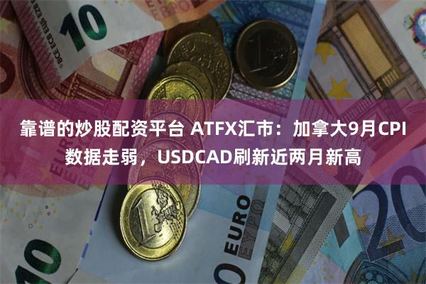 靠谱的炒股配资平台 ATFX汇市：加拿大9月CPI数据走弱，USDCAD刷新近两月新高