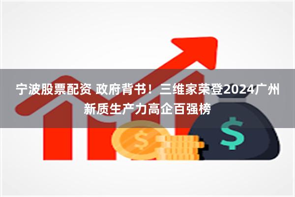 宁波股票配资 政府背书！三维家荣登2024广州新质生产力高企百强榜