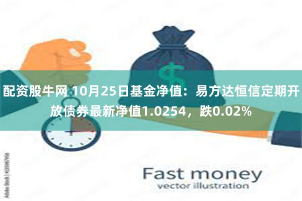 配资股牛网 10月25日基金净值：易方达恒信定期开放债券最新净值1.0254，跌0.02%