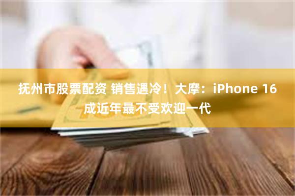 抚州市股票配资 销售遇冷！大摩：iPhone 16成近年最不受欢迎一代