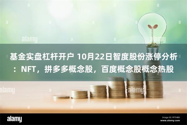 基金实盘杠杆开户 10月22日智度股份涨停分析：NFT，拼多多概念股，百度概念股概念热股