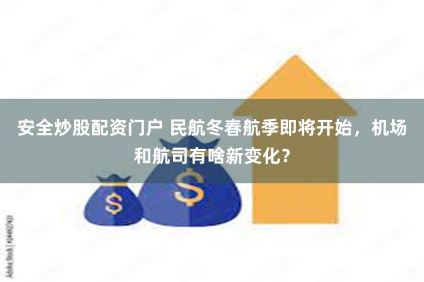 安全炒股配资门户 民航冬春航季即将开始，机场和航司有啥新变化？