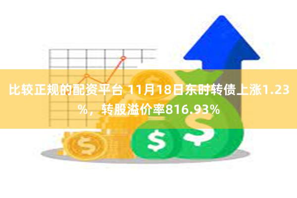 比较正规的配资平台 11月18日东时转债上涨1.23%，转股溢价率816.93%