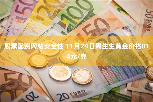 股票配资网站安全性 11月24日周生生黄金价格814元/克