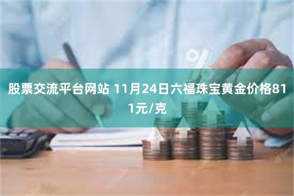 股票交流平台网站 11月24日六福珠宝黄金价格811元/克