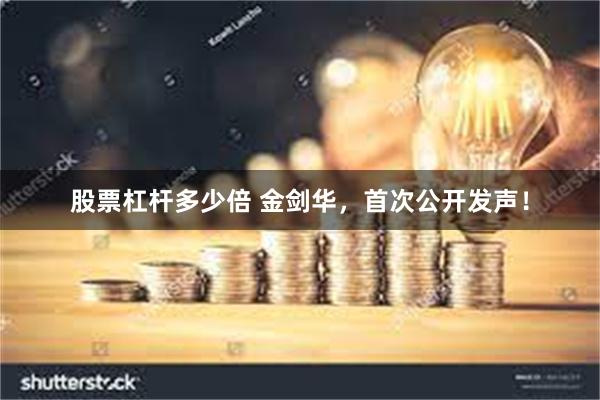 股票杠杆多少倍 金剑华，首次公开发声！