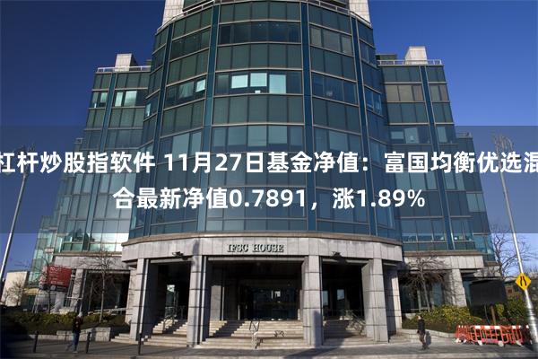 杠杆炒股指软件 11月27日基金净值：富国均衡优选混合最新净值0.7891，涨1.89%