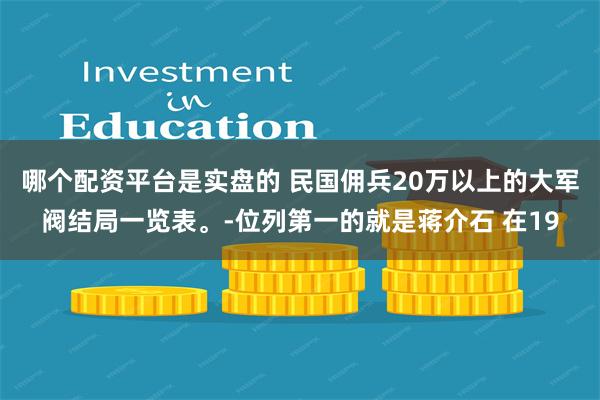 哪个配资平台是实盘的 民国佣兵20万以上的大军阀结局一览表。-位列第一的就是蒋介石 在19