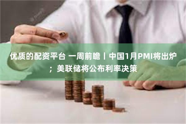 优质的配资平台 一周前瞻丨中国1月PMI将出炉；美联储将公布利率决策