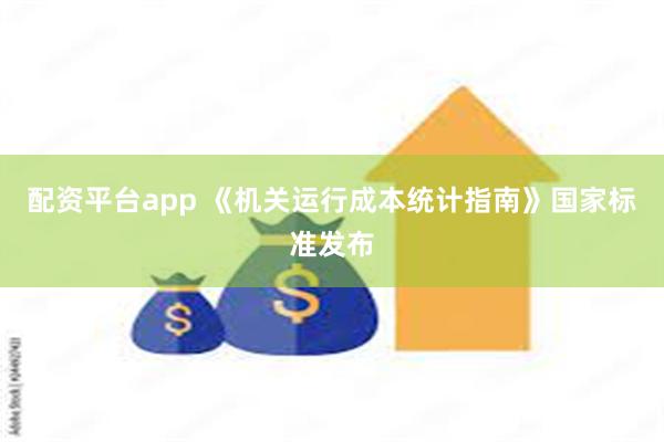 配资平台app 《机关运行成本统计指南》国家标准发布