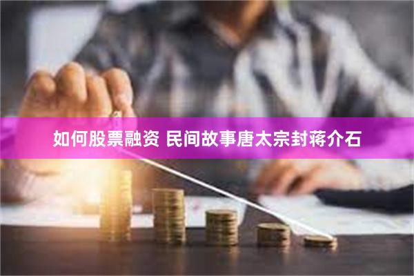 如何股票融资 民间故事唐太宗封蒋介石