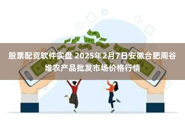 股票配资软件实盘 2025年2月7日安徽合肥周谷堆农产品批发市场价格行情