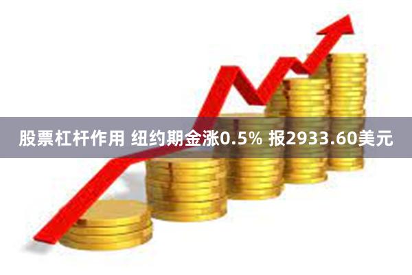 股票杠杆作用 纽约期金涨0.5% 报2933.60美元