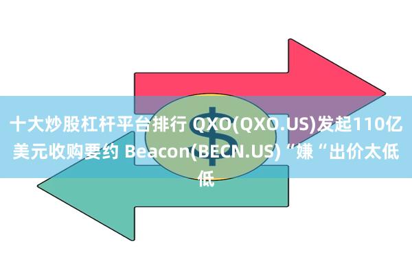 十大炒股杠杆平台排行 QXO(QXO.US)发起110亿美元收购要约 Beacon(BECN.US)“嫌“出价太低